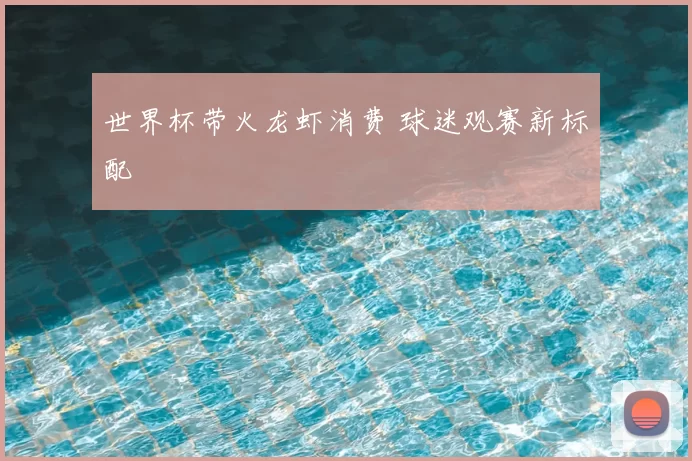 世界杯带火龙虾消费 球迷观赛新标配