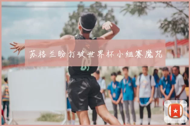 苏格兰盼打破世界杯小组赛魔咒