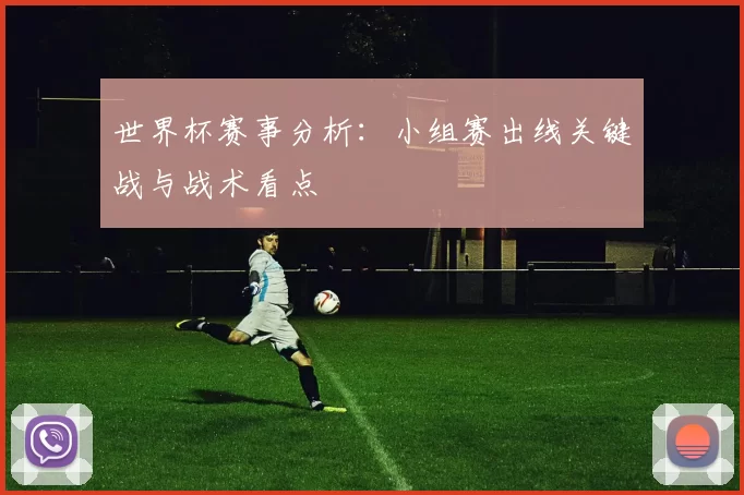 世界杯赛事分析：小组赛出线关键战与战术看点