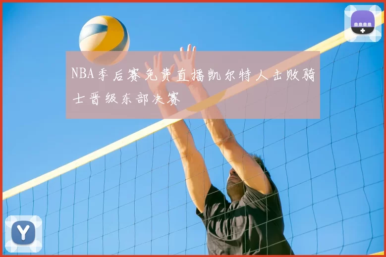 NBA季后赛免费直播凯尔特人击败骑士晋级东部决赛