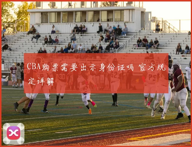 CBA购票需要出示身份证吗 官方规定详解