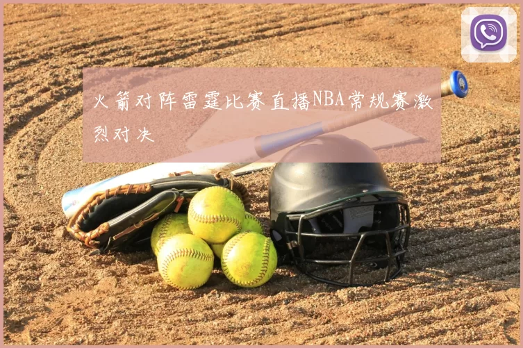 火箭对阵雷霆比赛直播NBA常规赛激烈对决