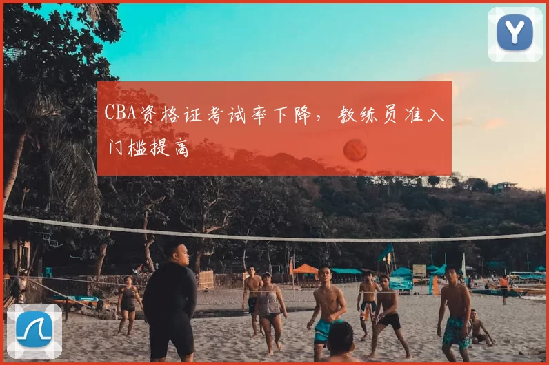CBA资格证考试率下降，教练员准入门槛提高