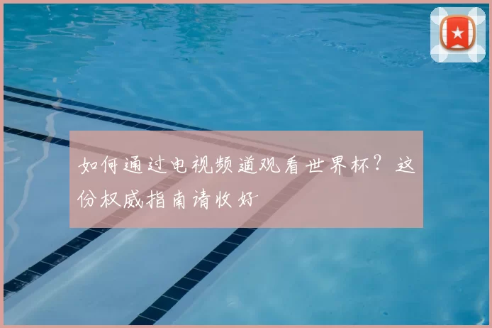 如何通过电视频道观看世界杯？这份权威指南请收好