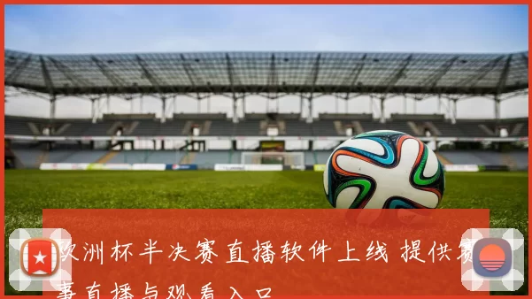 欧洲杯半决赛直播软件上线 提供赛事直播与观看入口