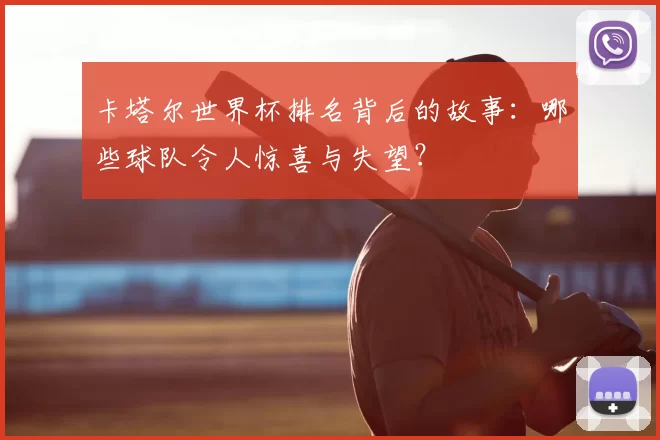 卡塔尔世界杯排名背后的故事：哪些球队令人惊喜与失望？