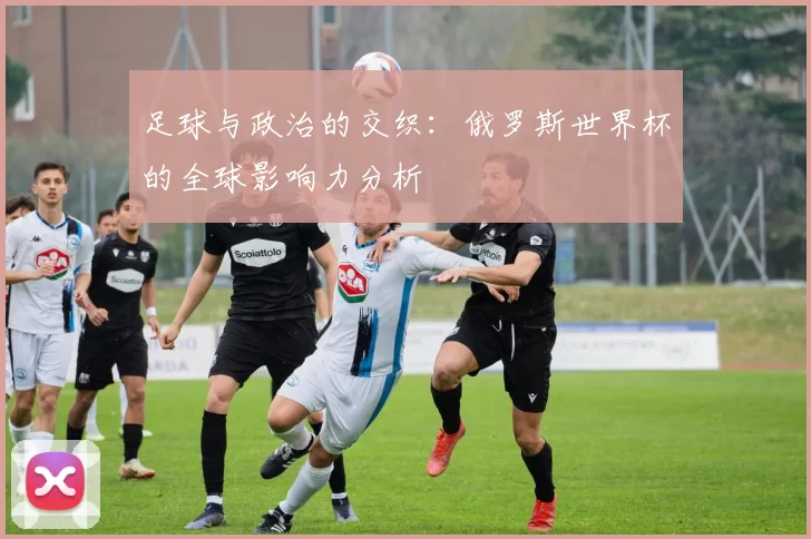足球与政治的交织：俄罗斯世界杯的全球影响力分析