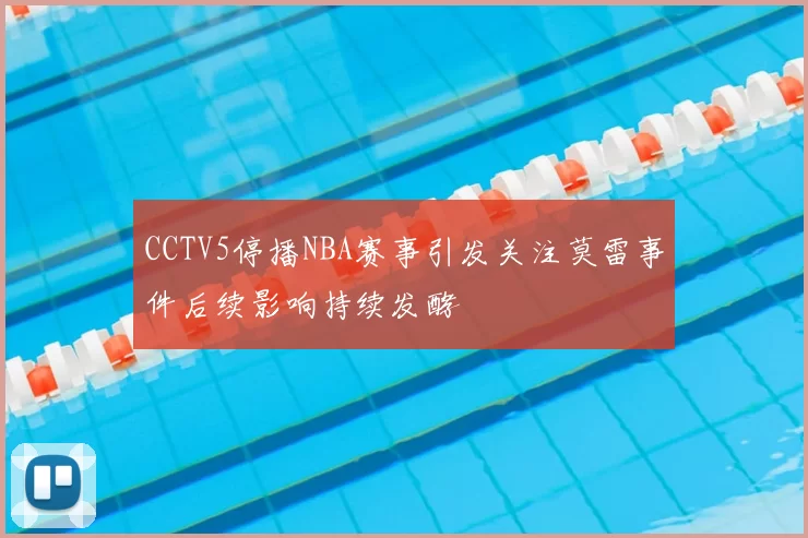 CCTV5停播NBA赛事引发关注莫雷事件后续影响持续发酵