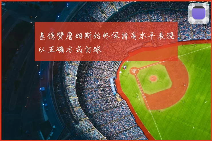 基德赞詹姆斯始终保持高水平表现以正确方式打球