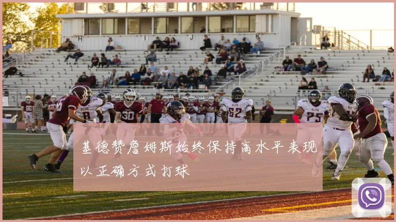 基德赞詹姆斯始终保持高水平表现以正确方式打球