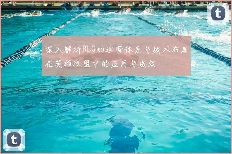 深入解析BLG的运营体系与战术布局在英雄联盟中的应用与成效