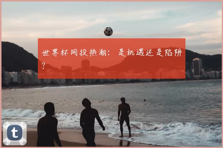 世界杯网投热潮:是机遇还是陷阱?