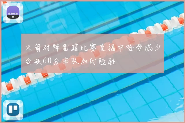 火箭对阵雷霆比赛直播中哈登威少合砍60分率队加时险胜