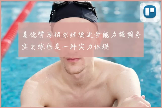 基德赞马绍尔继续进步能力强调务实打球也是一种实力体现