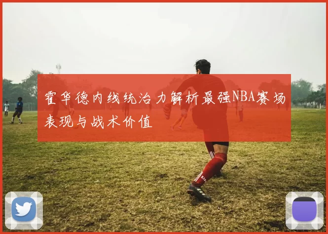 霍华德内线统治力解析最强NBA赛场表现与战术价值