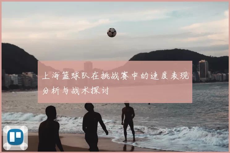 上海篮球队在挑战赛中的速度表现分析与战术探讨