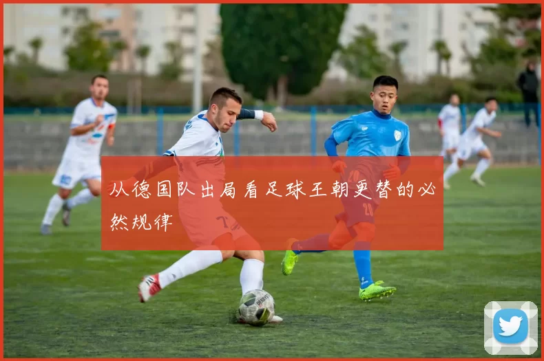 从德国队出局看足球王朝更替的必然规律