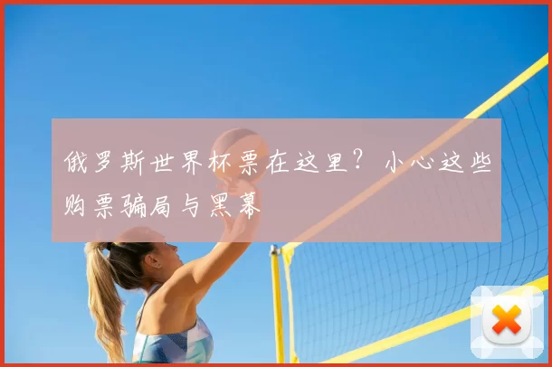 俄罗斯世界杯票在这里？小心这些购票骗局与黑幕