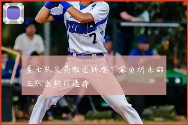 勇士队交易维金斯潜下家分析东部三队成热门选择