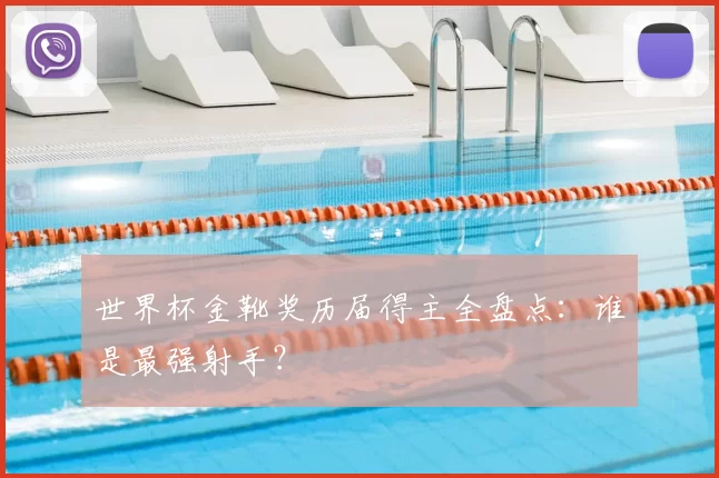 世界杯金靴奖历届得主全盘点:谁是最强射手?