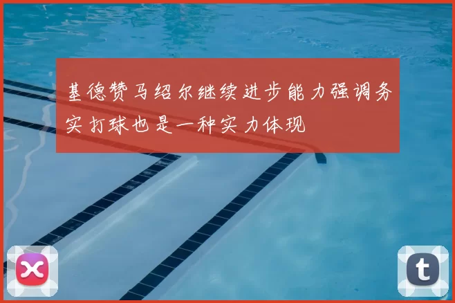 基德赞马绍尔继续进步能力强调务实打球也是一种实力体现
