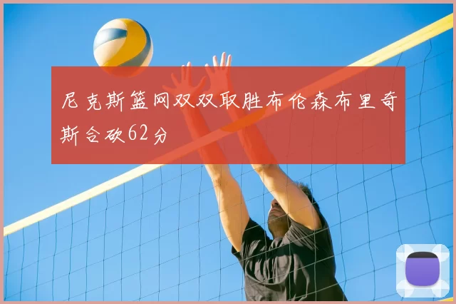 尼克斯篮网双双取胜布伦森布里奇斯合砍62分