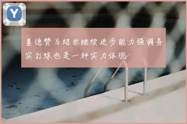 基德赞马绍尔继续进步能力强调务实打球也是一种实力体现
