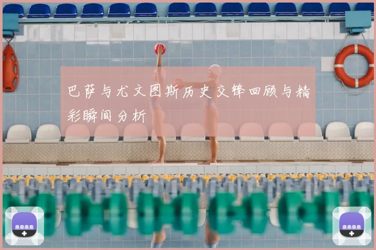 巴萨与尤文图斯历史交锋回顾与精彩瞬间分析