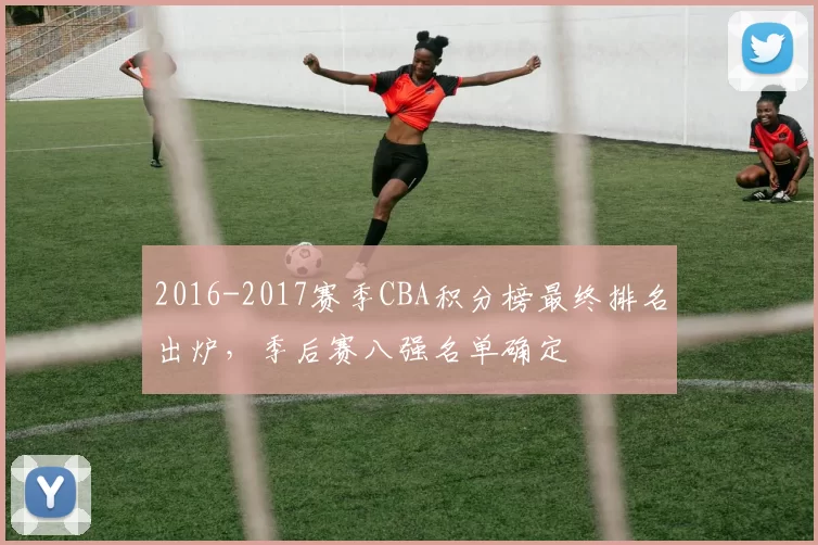 2016-2017赛季CBA积分榜最终排名出炉,季后赛八强名单确定