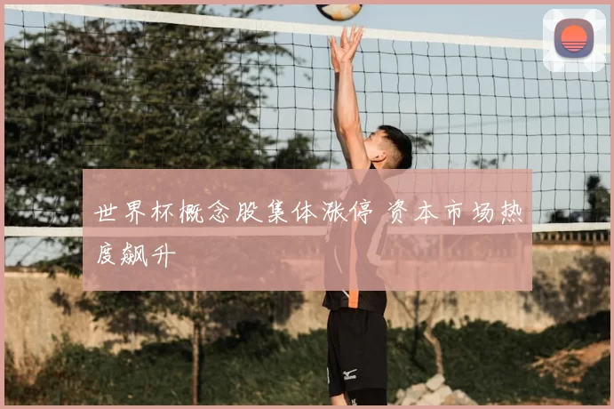 世界杯概念股集体涨停 资本市场热度飙升