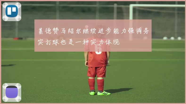 基德赞马绍尔继续进步能力强调务实打球也是一种实力体现