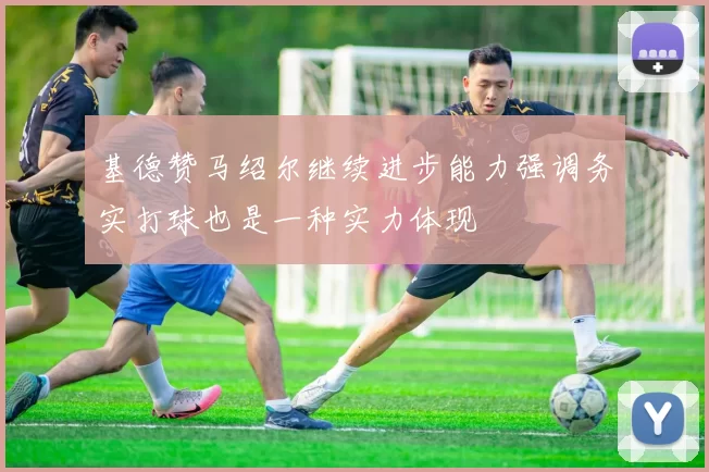 基德赞马绍尔继续进步能力强调务实打球也是一种实力体现