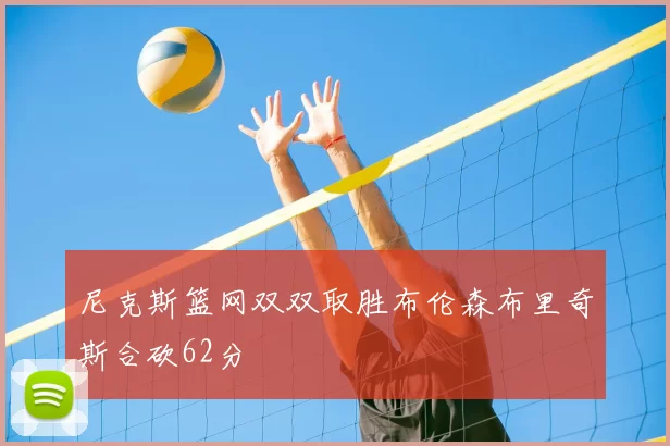 尼克斯篮网双双取胜布伦森布里奇斯合砍62分
