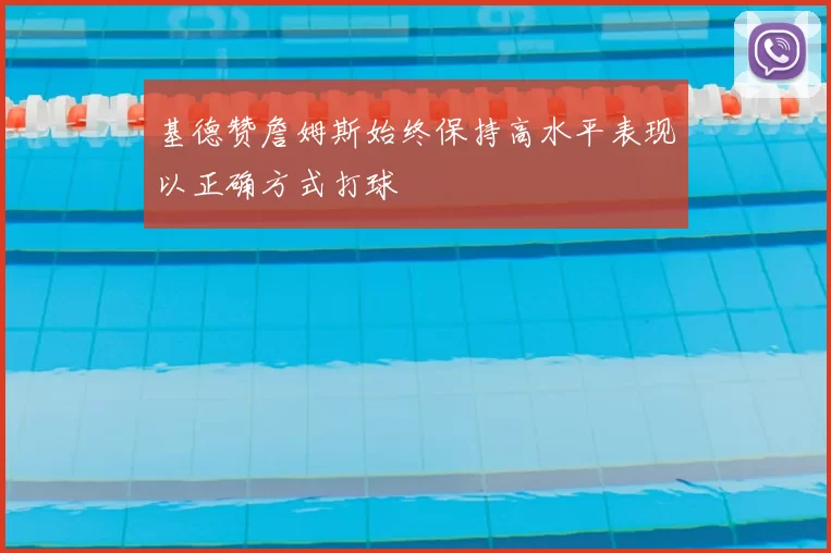 基德赞詹姆斯始终保持高水平表现以正确方式打球