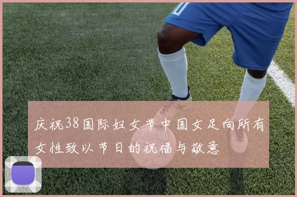 庆祝38国际妇女节中国女足向所有女性致以节日的祝福与敬意