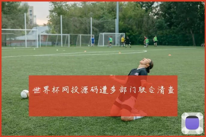 世界杯网投源码遭多部门联合清查
