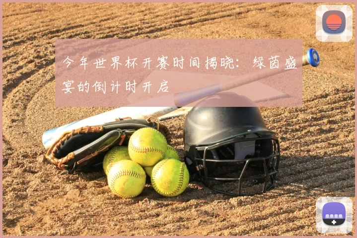 今年世界杯开赛时间揭晓:绿茵盛宴的倒计时开启