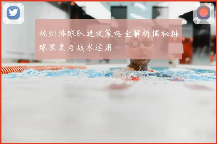 杭州排球队进攻策略全解析揭秘排球深度与战术运用