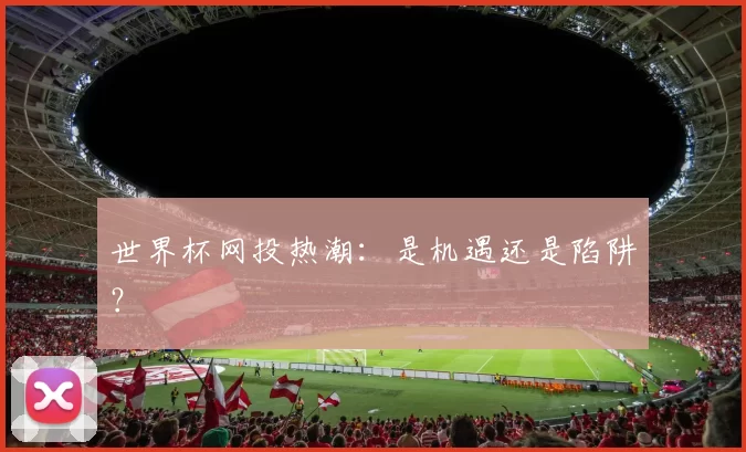 世界杯网投热潮:是机遇还是陷阱?