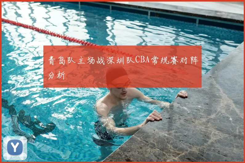 青岛队主场战深圳队CBA常规赛对阵分析