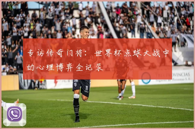 专访传奇门将：世界杯点球大战中的心理博弈全记录