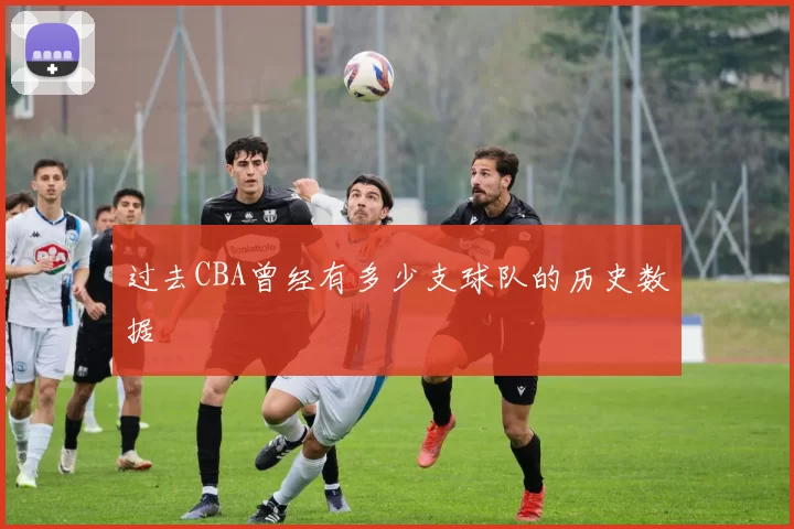 过去CBA曾经有多少支球队的历史数据