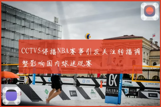 CCTV5停播NBA赛事引发关注转播调整影响国内球迷观赛