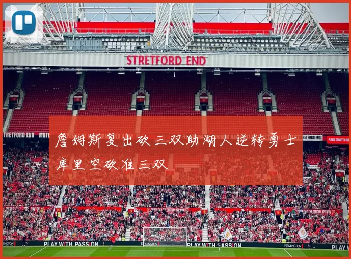 詹姆斯复出砍三双助湖人逆转勇士库里空砍准三双