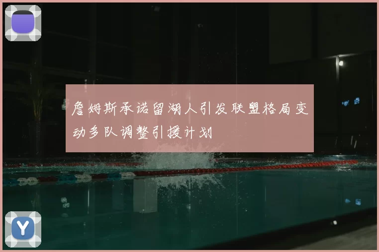 詹姆斯承诺留湖人引发联盟格局变动多队调整引援计划