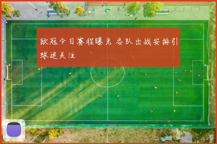 欧冠今日赛程曝光 各队出战安排引球迷关注
