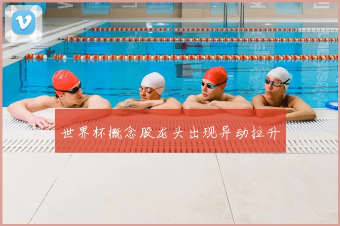 世界杯概念股龙头出现异动拉升