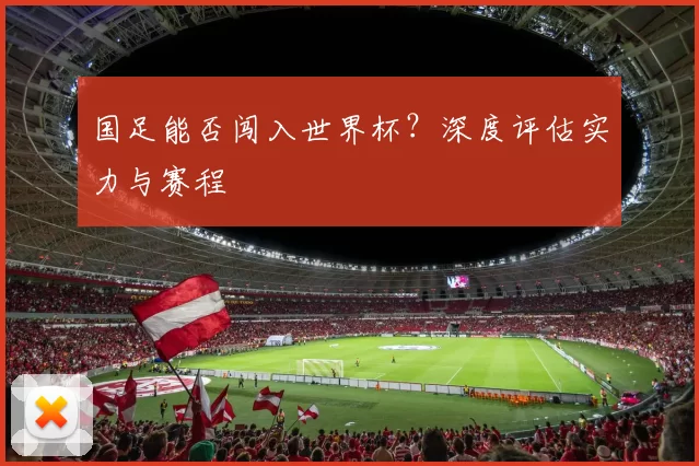 国足能否闯入世界杯?深度评估实力与赛程