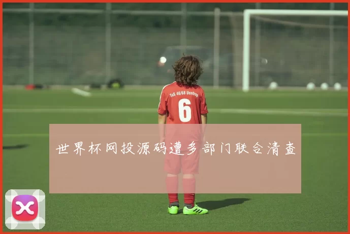 世界杯网投源码遭多部门联合清查