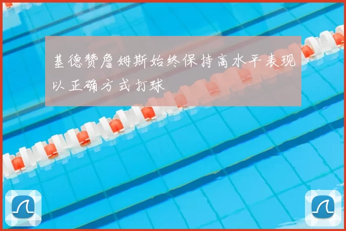 基德赞詹姆斯始终保持高水平表现以正确方式打球